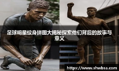足球明星纹身拼图大揭秘探索他们背后的故事与意义