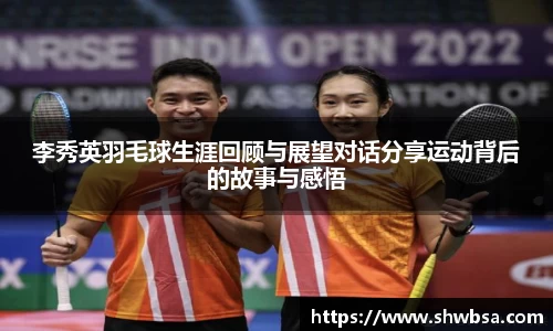 李秀英羽毛球生涯回顾与展望对话分享运动背后的故事与感悟